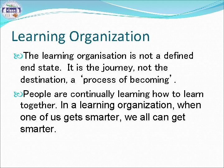 Learning Organization The learning organisation is not a defined end state. It is the
