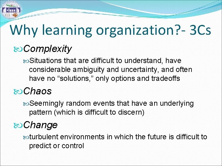 Why learning organization? - 3 Cs Complexity Situations that are difficult to understand, have