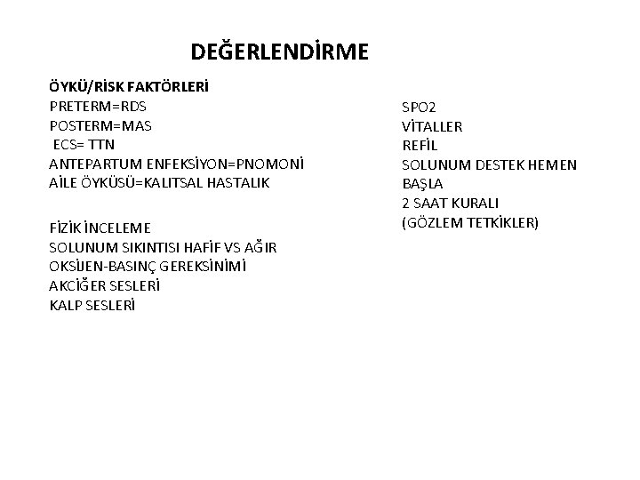 DEĞERLENDİRME ÖYKÜ/RİSK FAKTÖRLERİ PRETERM=RDS POSTERM=MAS ECS= TTN ANTEPARTUM ENFEKSİYON=PNOMONİ AİLE ÖYKÜSÜ=KALITSAL HASTALIK FİZİK İNCELEME