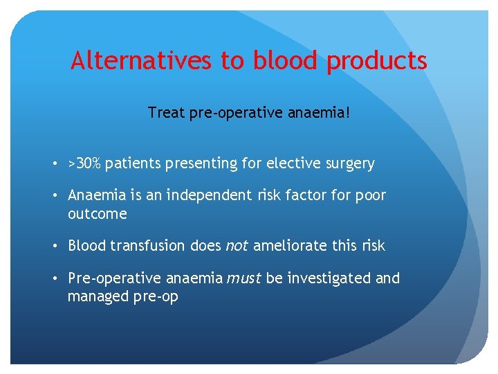 Alternatives to blood products Treat pre-operative anaemia! • >30% patients presenting for elective surgery