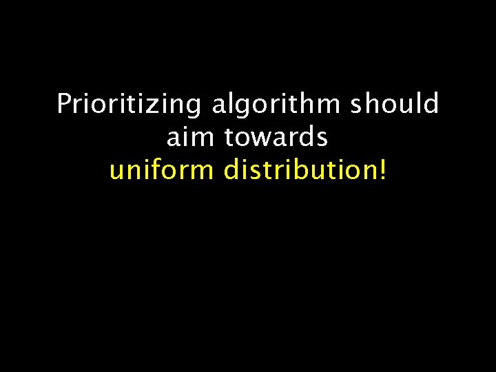 Prioritizing algorithm should aim towards uniform distribution! 