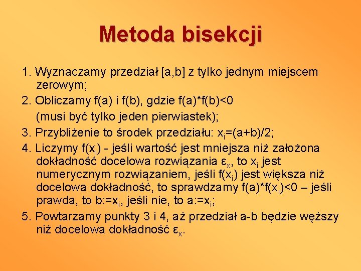 Metoda bisekcji 1. Wyznaczamy przedział [a, b] z tylko jednym miejscem zerowym; 2. Obliczamy