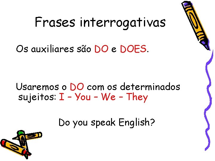 Frases interrogativas Os auxiliares são DO e DOES. Usaremos o DO com os determinados