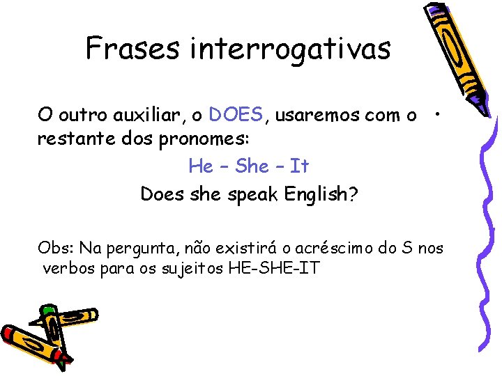 Frases interrogativas O outro auxiliar, o DOES, usaremos com o • restante dos pronomes: