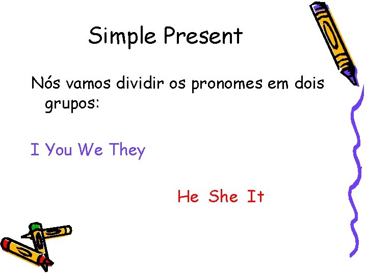 Simple Present Nós vamos dividir os pronomes em dois grupos: I You We They