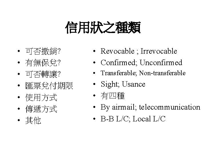 信用狀之種類 • • 可否撤銷? 有無保兌? 可否轉讓? 匯票兌付期限 使用方式 傳遞方式 其他 • Revocable ; Irrevocable