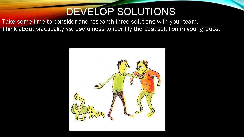 DEVELOP SOLUTIONS Take some time to consider and research three solutions with your team.