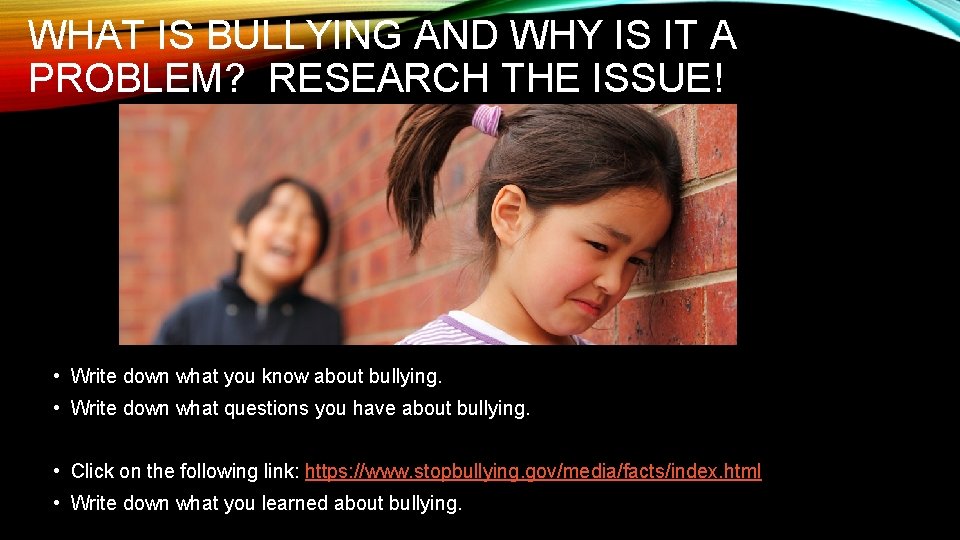 WHAT IS BULLYING AND WHY IS IT A PROBLEM? RESEARCH THE ISSUE! • Write
