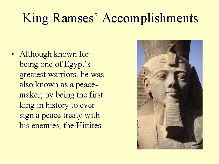 King Ramses’ Accomplishments • Although known for being one of Egypt’s greatest warriors, he