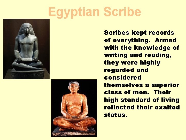 Egyptian Scribes kept records of everything. Armed with the knowledge of writing and reading,