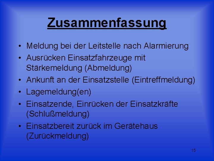 Zusammenfassung • Meldung bei der Leitstelle nach Alarmierung • Ausrücken Einsatzfahrzeuge mit Stärkemeldung (Abmeldung)