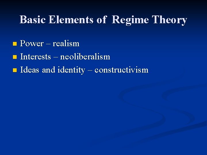 Basic Elements of Regime Theory Power – realism n Interests – neoliberalism n Ideas