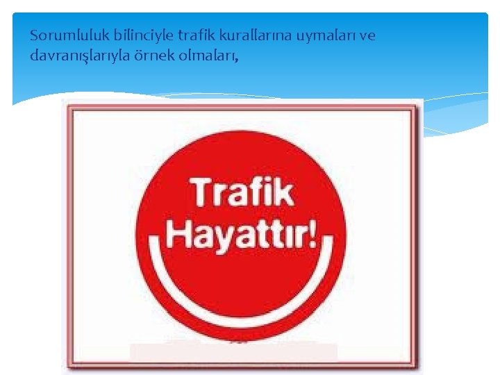 Sorumluluk bilinciyle trafik kurallarına uymaları ve davranışlarıyla örnek olmaları, 