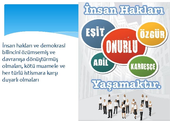 İnsan hakları ve demokrasi bilincini özümsemiş ve davranışa dönüştürmüş olmaları, kötü muamele ve her