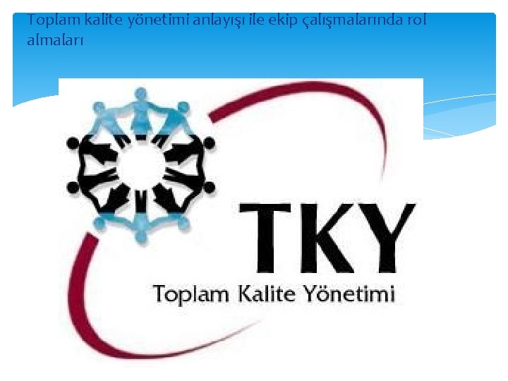 Toplam kalite yönetimi anlayışı ile ekip çalışmalarında rol almaları 