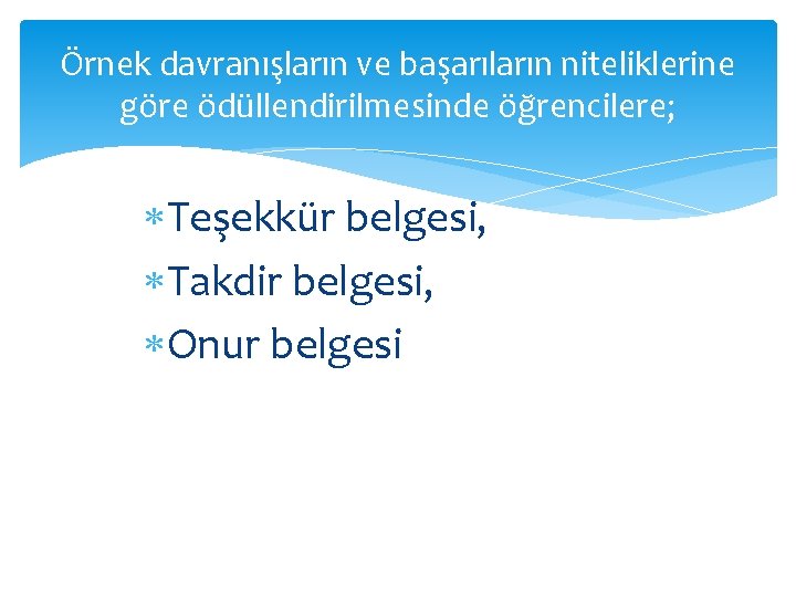 Örnek davranışların ve başarıların niteliklerine göre ödüllendirilmesinde öğrencilere; Teşekkür belgesi, Takdir belgesi, Onur belgesi