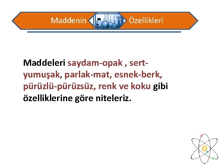 Maddenin Özellikleri Maddeleri saydam-opak , sertyumuşak, parlak-mat, esnek-berk, pürüzlü-pürüzsüz, renk ve koku gibi özelliklerine