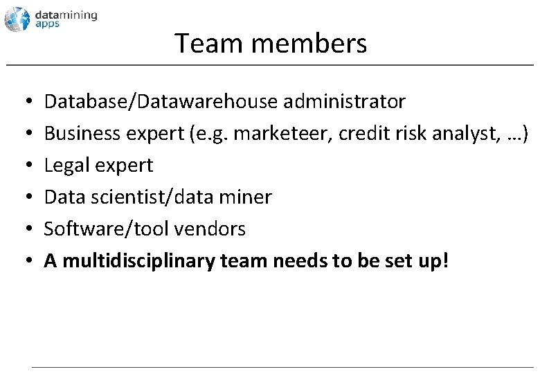 Team members • • • Database/Datawarehouse administrator Business expert (e. g. marketeer, credit risk