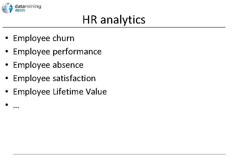 HR analytics • • • Employee churn Employee performance Employee absence Employee satisfaction Employee