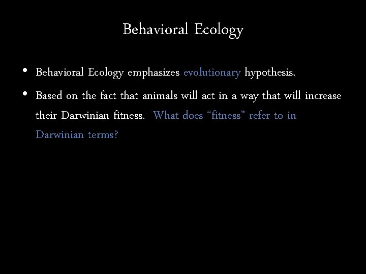 Behavioral Ecology • Behavioral Ecology emphasizes evolutionary hypothesis. • Based on the fact that