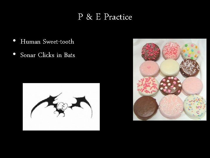 P & E Practice • Human Sweet-tooth • Sonar Clicks in Bats 