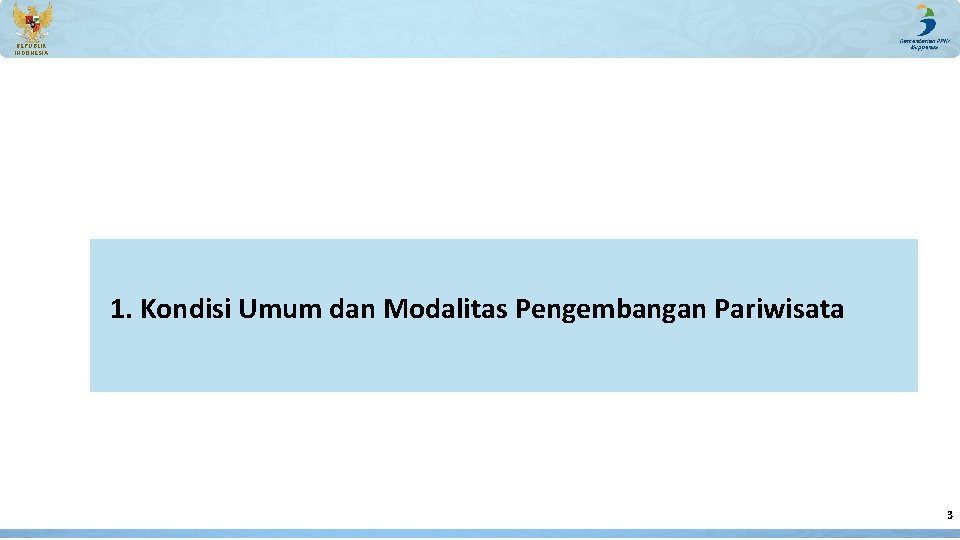 REPUBLIK INDONESIA 1. Kondisi Umum dan Modalitas Pengembangan Pariwisata 3 REPUBLIK INDONESIA 1. Kondisi Umum dan Modalitas Pengembangan Pariwisata 3
