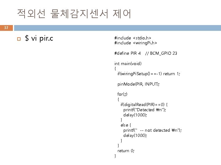 적외선 물체감지센서 제어 37 $ vi pir. c #include <stdio. h> #include <wiring. Pi.