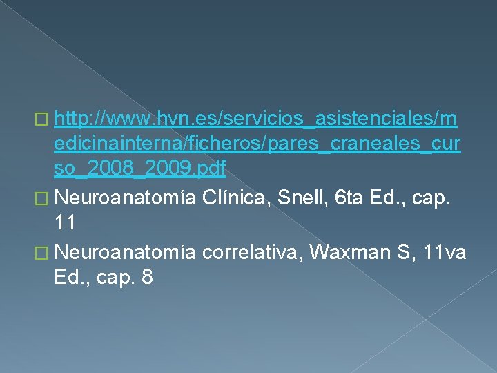 � http: //www. hvn. es/servicios_asistenciales/m edicinainterna/ficheros/pares_craneales_cur so_2008_2009. pdf � Neuroanatomía Clínica, Snell, 6 ta