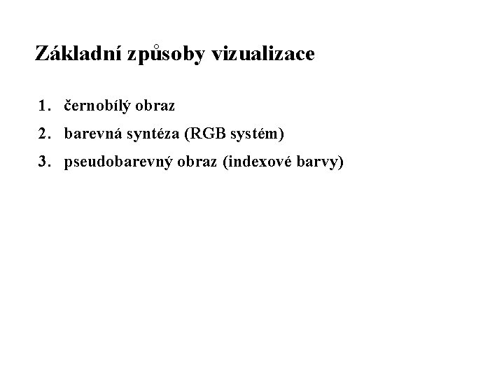 Základní způsoby vizualizace 1. černobílý obraz 2. barevná syntéza (RGB systém) 3. pseudobarevný obraz