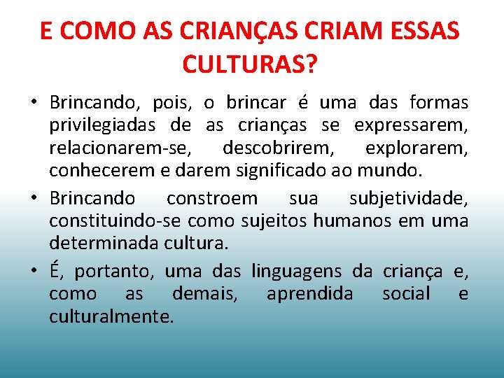 E COMO AS CRIANÇAS CRIAM ESSAS CULTURAS? • Brincando, pois, o brincar é uma