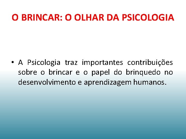 O BRINCAR: O OLHAR DA PSICOLOGIA • A Psicologia traz importantes contribuições sobre o