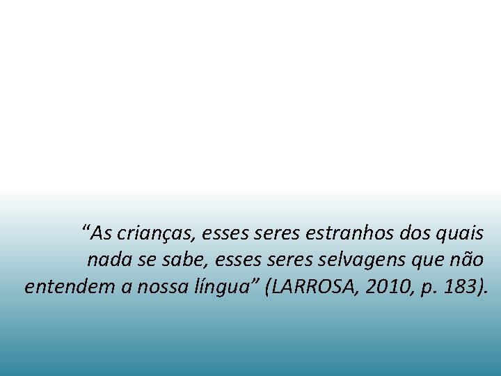 “As crianças, esses seres estranhos dos quais nada se sabe, esses seres selvagens que