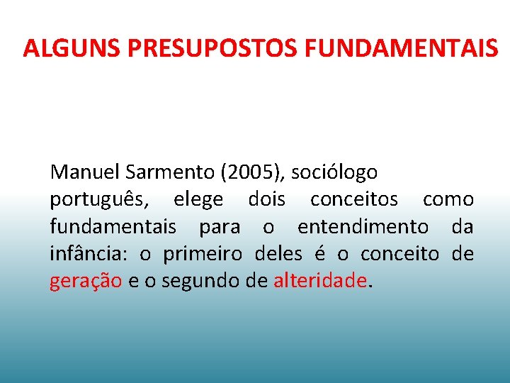 ALGUNS PRESUPOSTOS FUNDAMENTAIS Manuel Sarmento (2005), sociólogo português, elege dois conceitos como fundamentais para