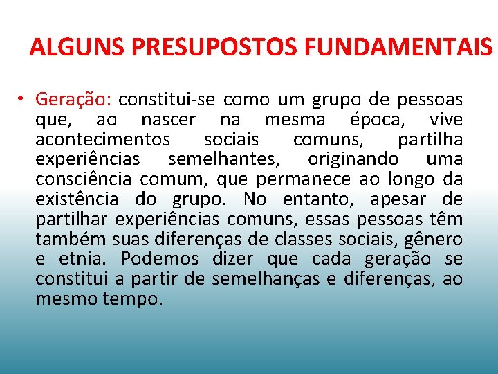 ALGUNS PRESUPOSTOS FUNDAMENTAIS • Geração: constitui-se como um grupo de pessoas que, ao nascer