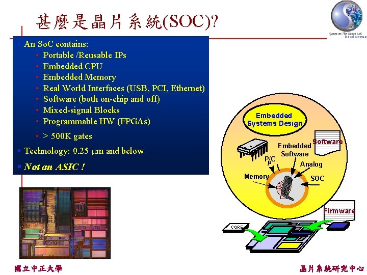 甚麼是晶片系統(SOC)? § An So. C contains: • Portable /Reusable IPs • Embedded CPU •