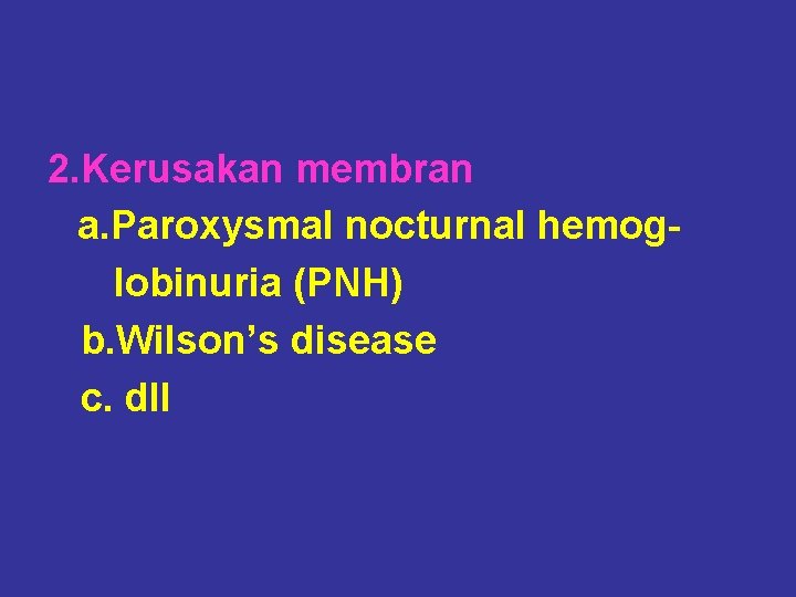 2. Kerusakan membran a. Paroxysmal nocturnal hemoglobinuria (PNH) b. Wilson’s disease c. dll 