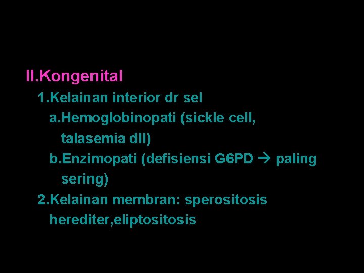 II. Kongenital 1. Kelainan interior dr sel a. Hemoglobinopati (sickle cell, talasemia dll) b.