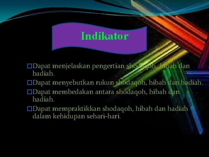 Indikator �Dapat menjelaskan pengertian shodaqoh, hibah dan hadiah. �Dapat menyebutkan rukun shodaqoh, hibah dan Indikator �Dapat menjelaskan pengertian shodaqoh, hibah dan hadiah. �Dapat menyebutkan rukun shodaqoh, hibah dan