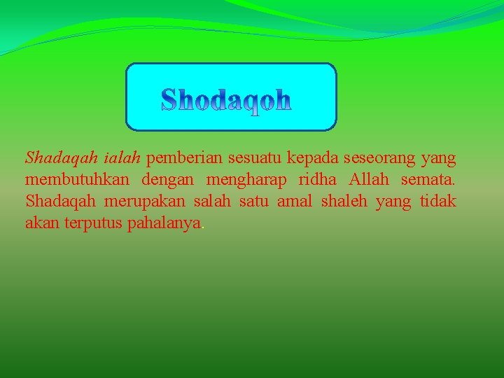 Shadaqah ialah pemberian sesuatu kepada seseorang yang membutuhkan dengan mengharap ridha Allah semata. Shadaqah Shadaqah ialah pemberian sesuatu kepada seseorang yang membutuhkan dengan mengharap ridha Allah semata. Shadaqah