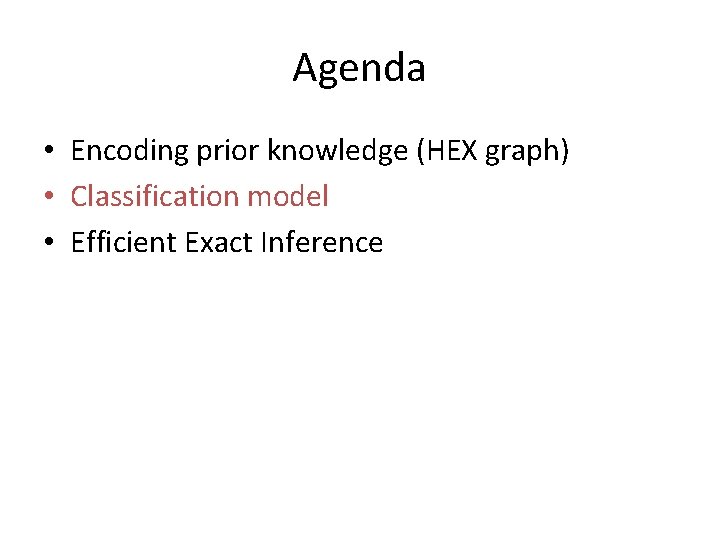 Agenda • Encoding prior knowledge (HEX graph) • Classification model • Efficient Exact Inference