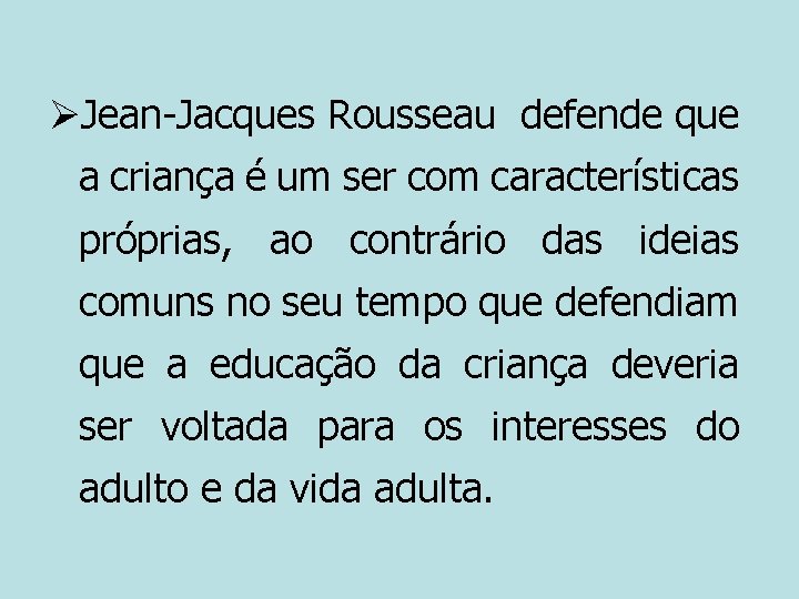 ØJean-Jacques Rousseau defende que a criança é um ser com características próprias, ao contrário