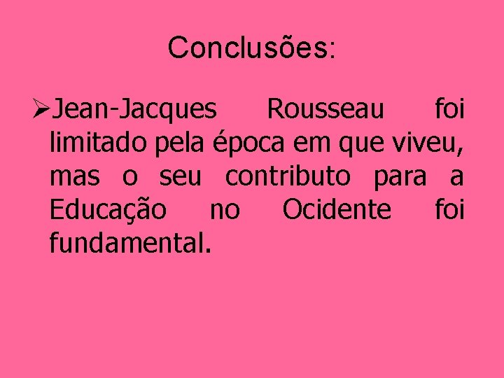 Conclusões: ØJean-Jacques Rousseau foi limitado pela época em que viveu, mas o seu contributo