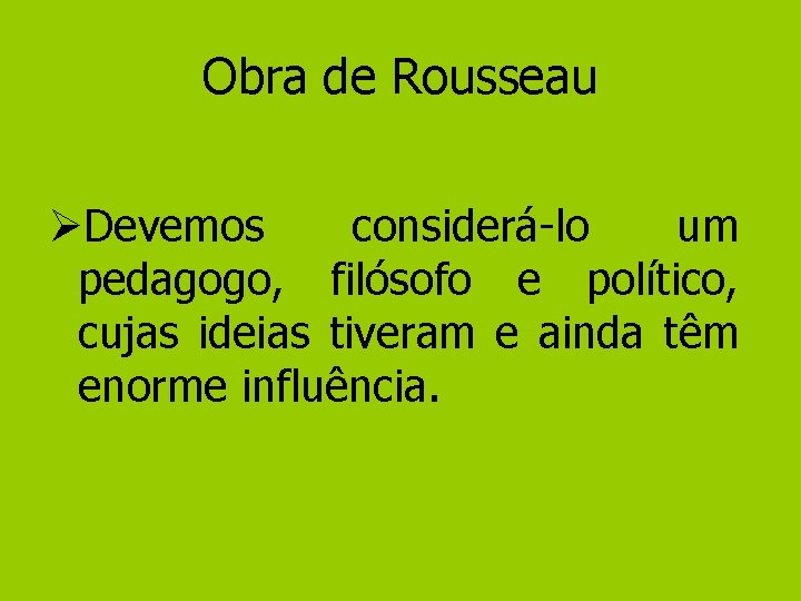 Obra de Rousseau ØDevemos considerá-lo um pedagogo, filósofo e político, cujas ideias tiveram e