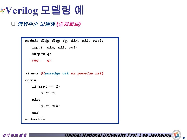 Verilog 모델링 예 q 행위수준 모델링 (순차회로) module flip-flop (q, din, clk, rst); input