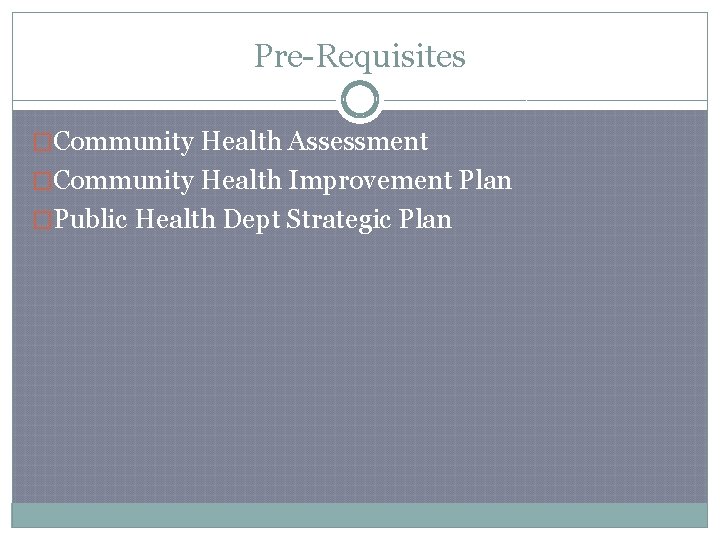 Pre-Requisites �Community Health Assessment �Community Health Improvement Plan �Public Health Dept Strategic Plan 