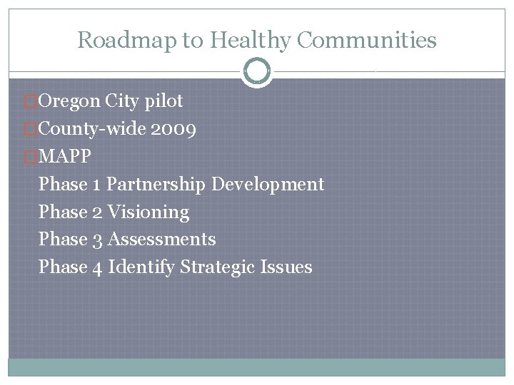 Roadmap to Healthy Communities �Oregon City pilot �County-wide 2009 �MAPP Phase 1 Partnership Development