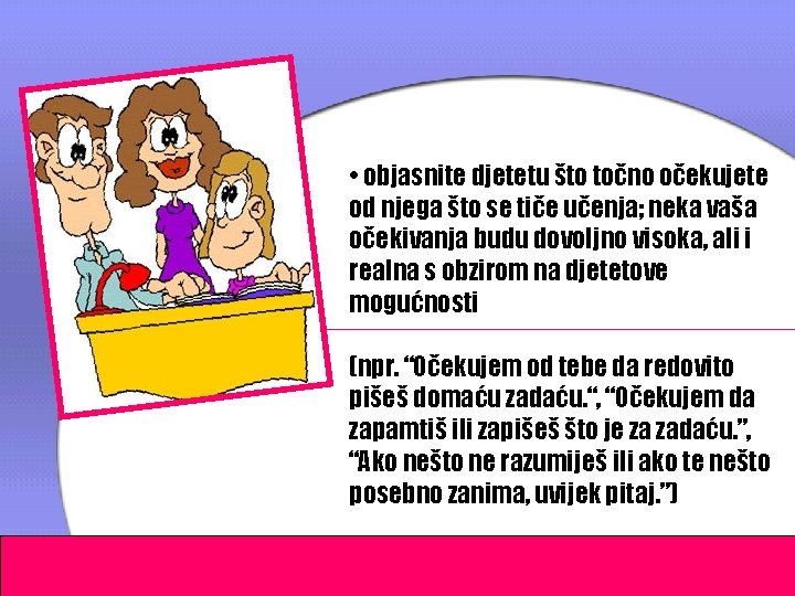  • objasnite djetetu što točno očekujete od njega što se tiče učenja; neka