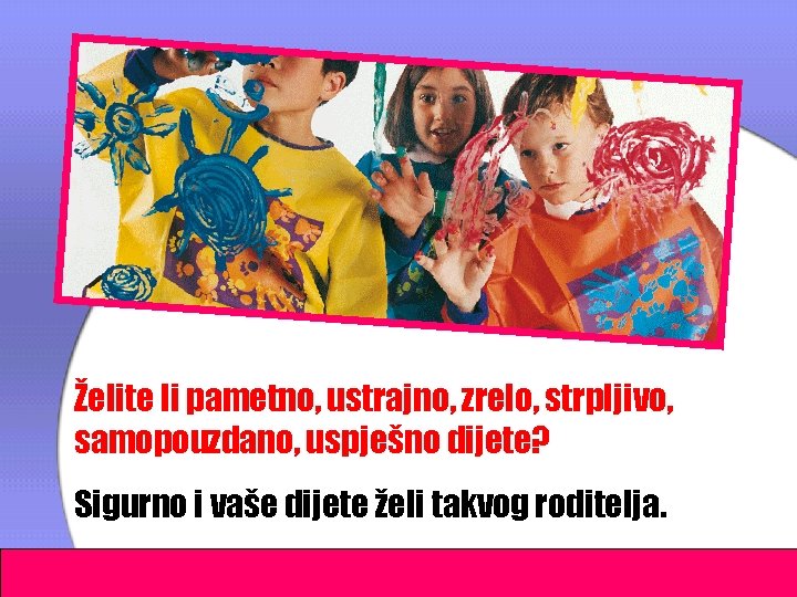 Želite li pametno, ustrajno, zrelo, strpljivo, samopouzdano, uspješno dijete? Sigurno i vaše dijete želi