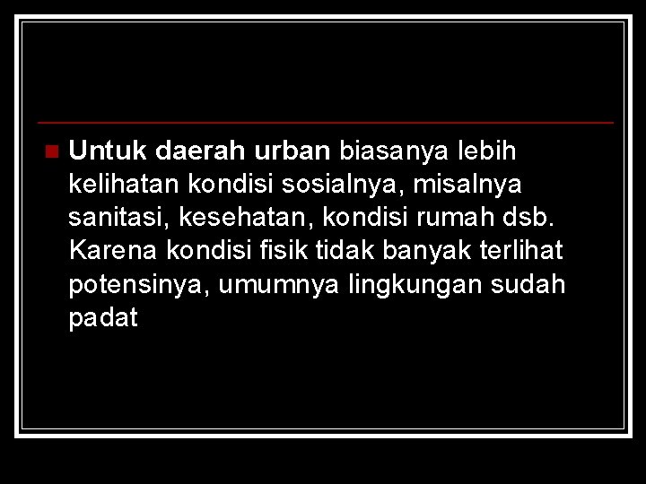 n Untuk daerah urban biasanya lebih kelihatan kondisi sosialnya, misalnya sanitasi, kesehatan, kondisi rumah