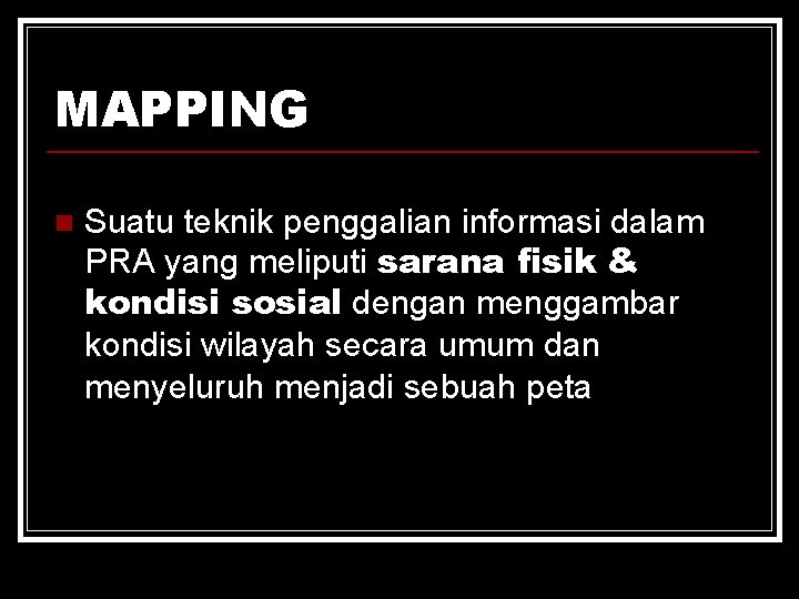 MAPPING n Suatu teknik penggalian informasi dalam PRA yang meliputi sarana fisik & kondisi